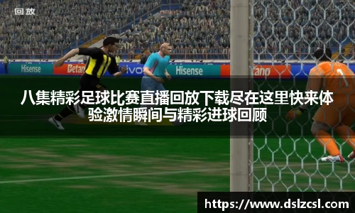 八集精彩足球比赛直播回放下载尽在这里快来体验激情瞬间与精彩进球回顾
