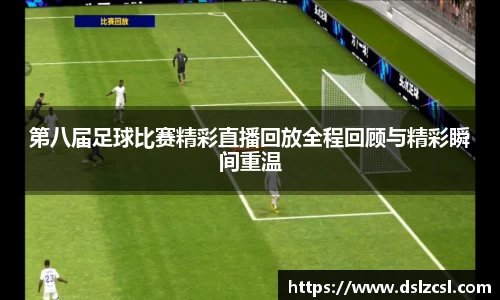 第八届足球比赛精彩直播回放全程回顾与精彩瞬间重温