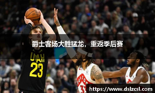 爵士客场大胜猛龙，重返季后赛